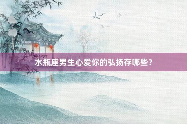 水瓶座男生心爱你的弘扬存哪些？