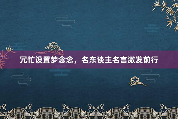 冗忙设置梦念念，名东谈主名言激发前行