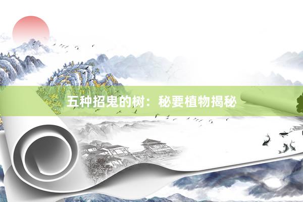 五种招鬼的树：秘要植物揭秘